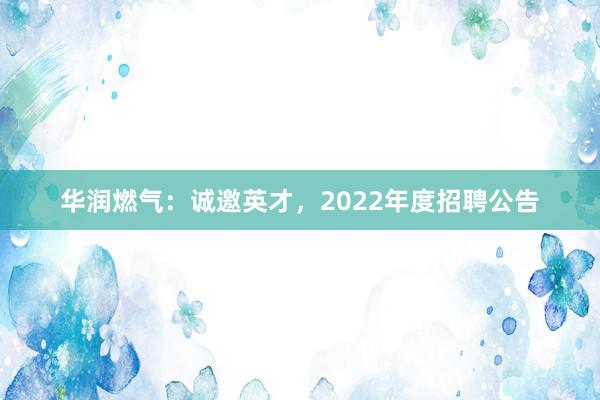 华润燃气：诚邀英才，2022年度招聘公告